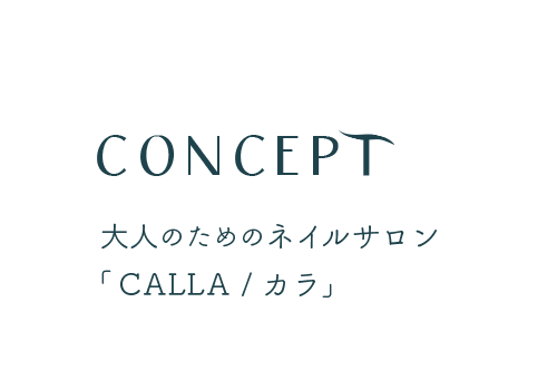 Concept - コンセプト / 大人のためのネイルサロン「CALLA / カラ」